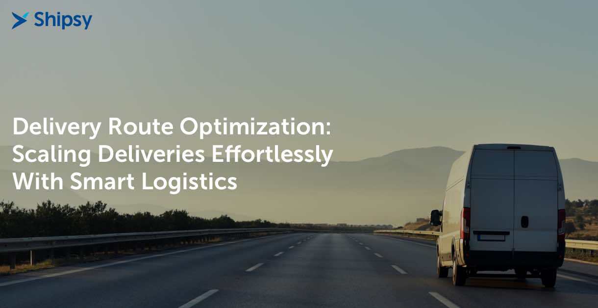 Delivery Route Optimization: Scaling Deliveries Effortlessly With Smart Logistics