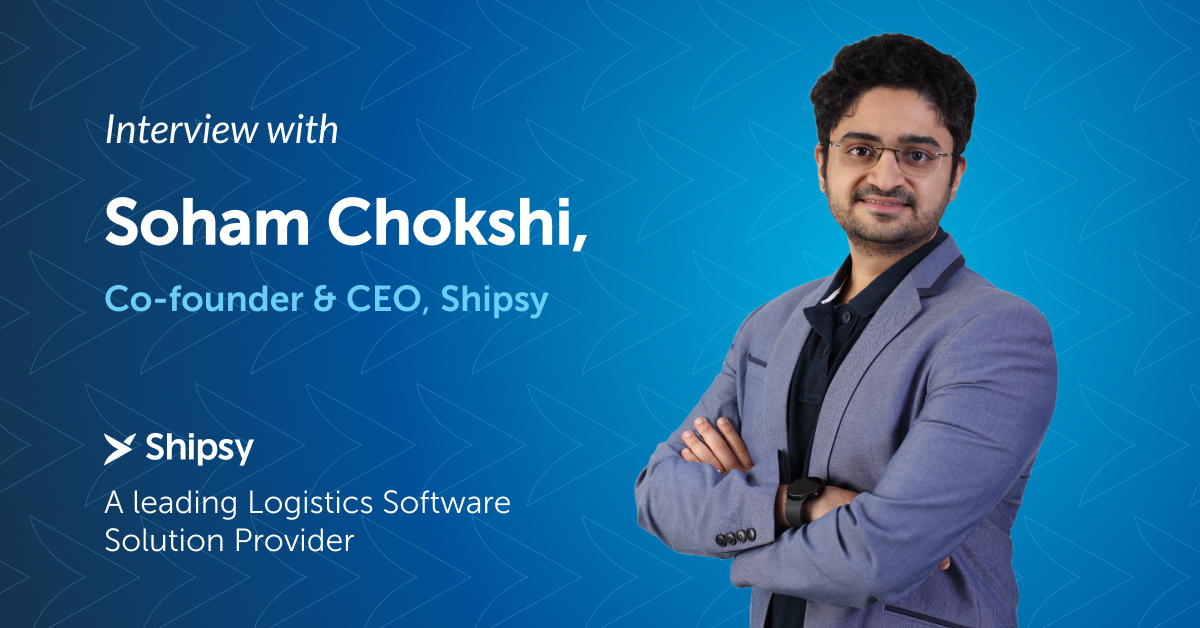 Interview with Soham Chokshi, Co-founder & CEO, Shipsy: A leading Logistics Software Solution Provider