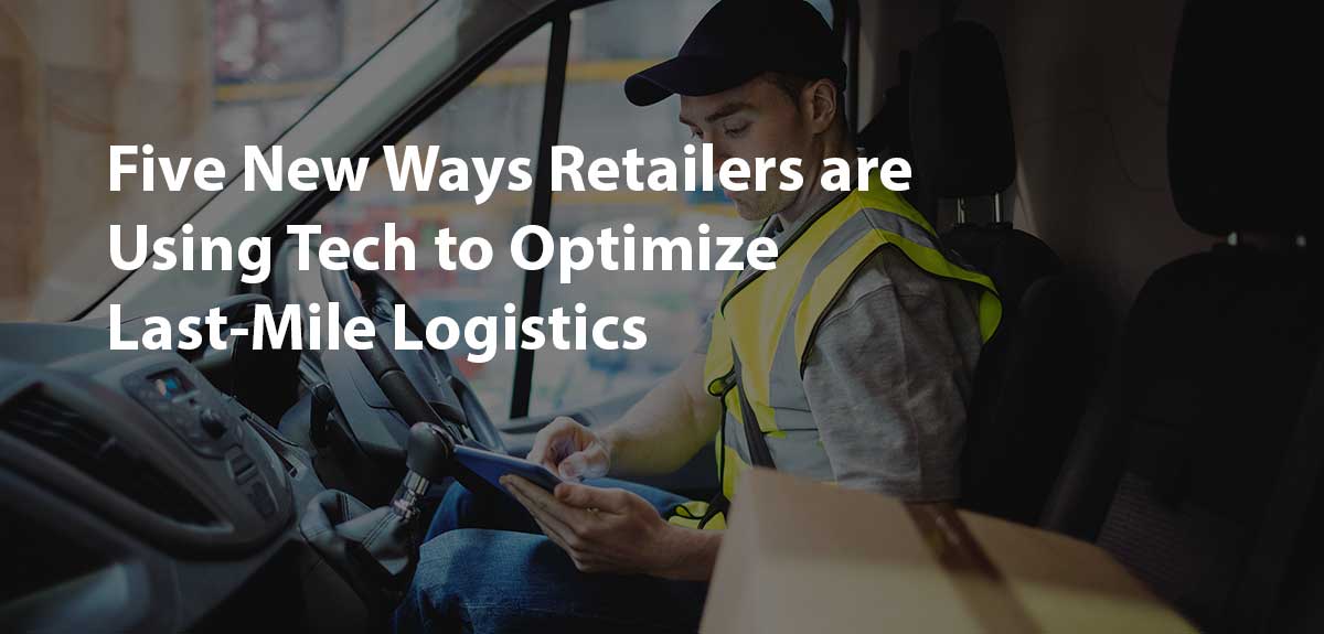 Five New Ways Retailers Are Using Tech To Optimize Last-Mile Logistics ...